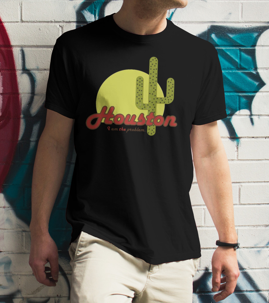 Houston I Am The Problem Cactus Sunset T-Shirt