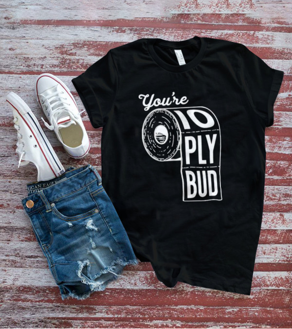 You’re 10 Ply Bud Toilet Paper T-Shirt