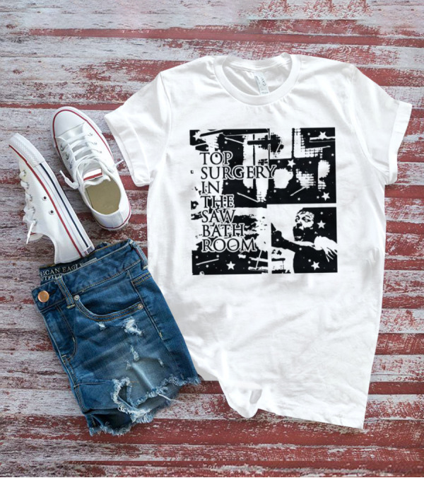 Top Surgery In The Saw Bathroom T-Shirt