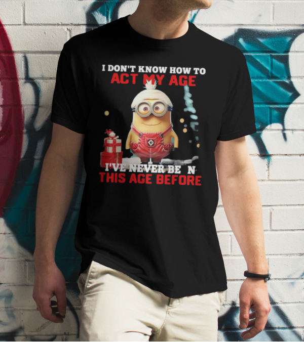 Dave Minion I Don’t Know How To Act My Age I’ve Never Been This Age Before T-Shirt
