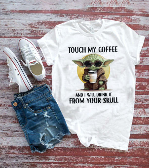 Touch My Coffee Baby Yoda Drink It From Your Skull T-Shirt