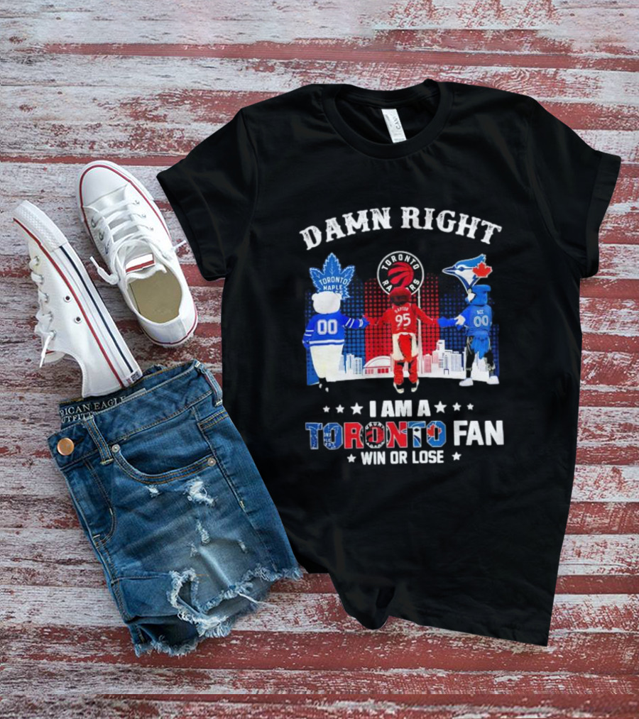 Damn Right I Am A Toronto Raptors Maple Leafs Blue Jays Fan Win Or Lose T-Shirt