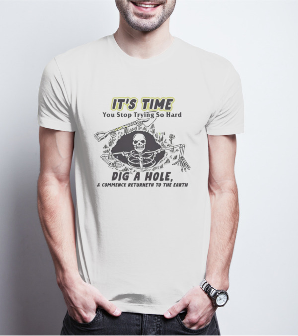 IT'S TIME You Stop Trying So Hard Dig A Hole A Confidence Returneth To The Earth T-Shirt