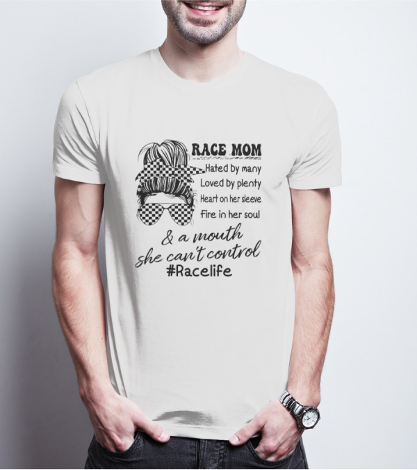 Race Mom Hated By Many Loved By Plenty Heart On Her Sleeve Fire In Her Soul And A Mouth She Can't Control #Racelife T-Shirt