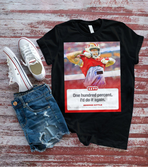 George Kittle One Hundred Percent I’d Do It Again Taunting Cowboys T-Shirt