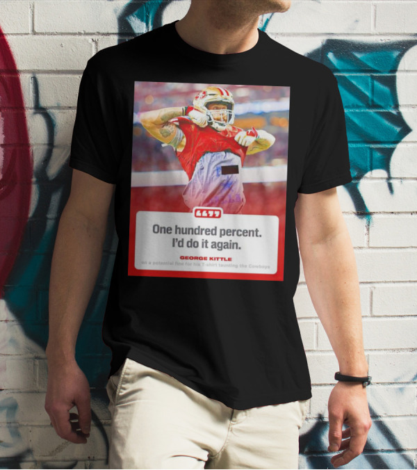 George Kittle One Hundred Percent I’d Do It Again Taunting Cowboys T-Shirt