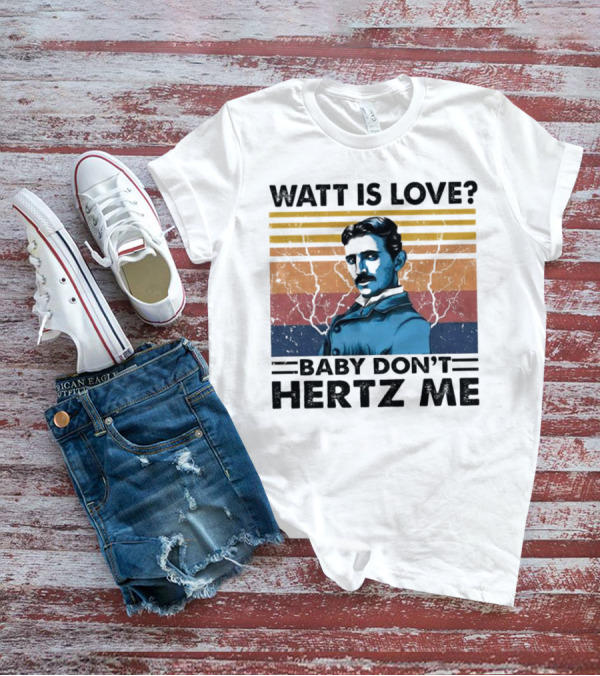 Watt Is Love Baby Don't Hertz Me Nikola Tesla T-Shirt