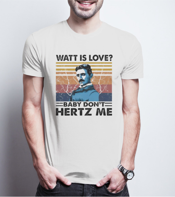 Watt Is Love Baby Don't Hertz Me Nikola Tesla T-Shirt