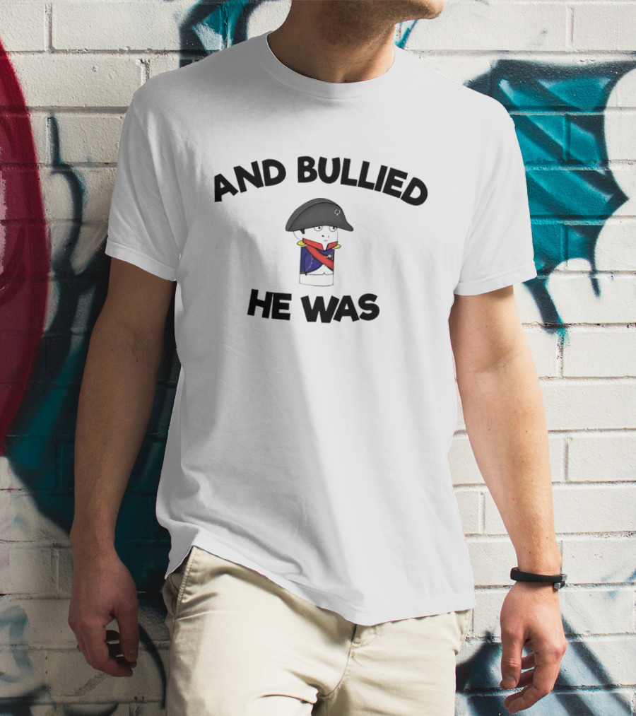 And Bullied He Was Napoleon-Inspired Humorous T-Shirt