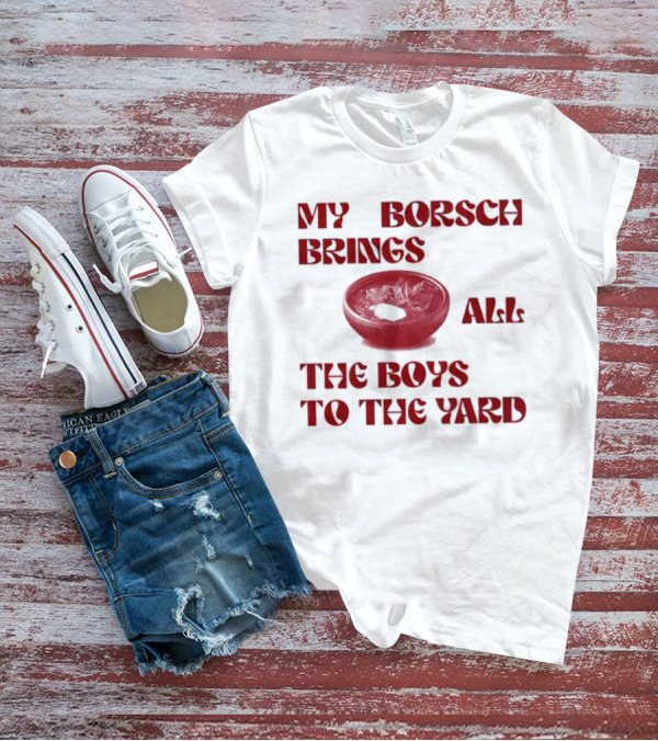 My Borsch Brings All The Boys To The Yard Bowl Red Soup T-Shirt