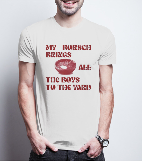My Borsch Brings All The Boys To The Yard Bowl Red Soup T-Shirt