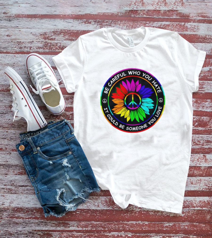 Be Careful Who You Hate It Could Be Someone You Love Sunflower Hippie Pride Peace T-Shirt
