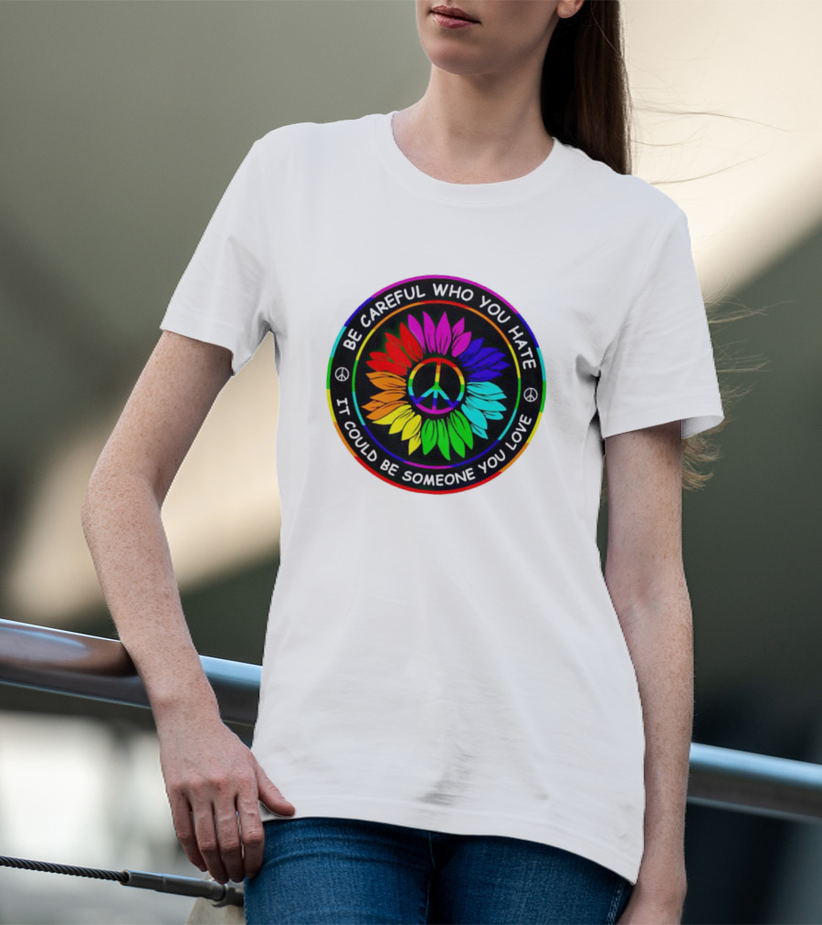 Be Careful Who You Hate It Could Be Someone You Love Sunflower Hippie Pride Peace T-Shirt
