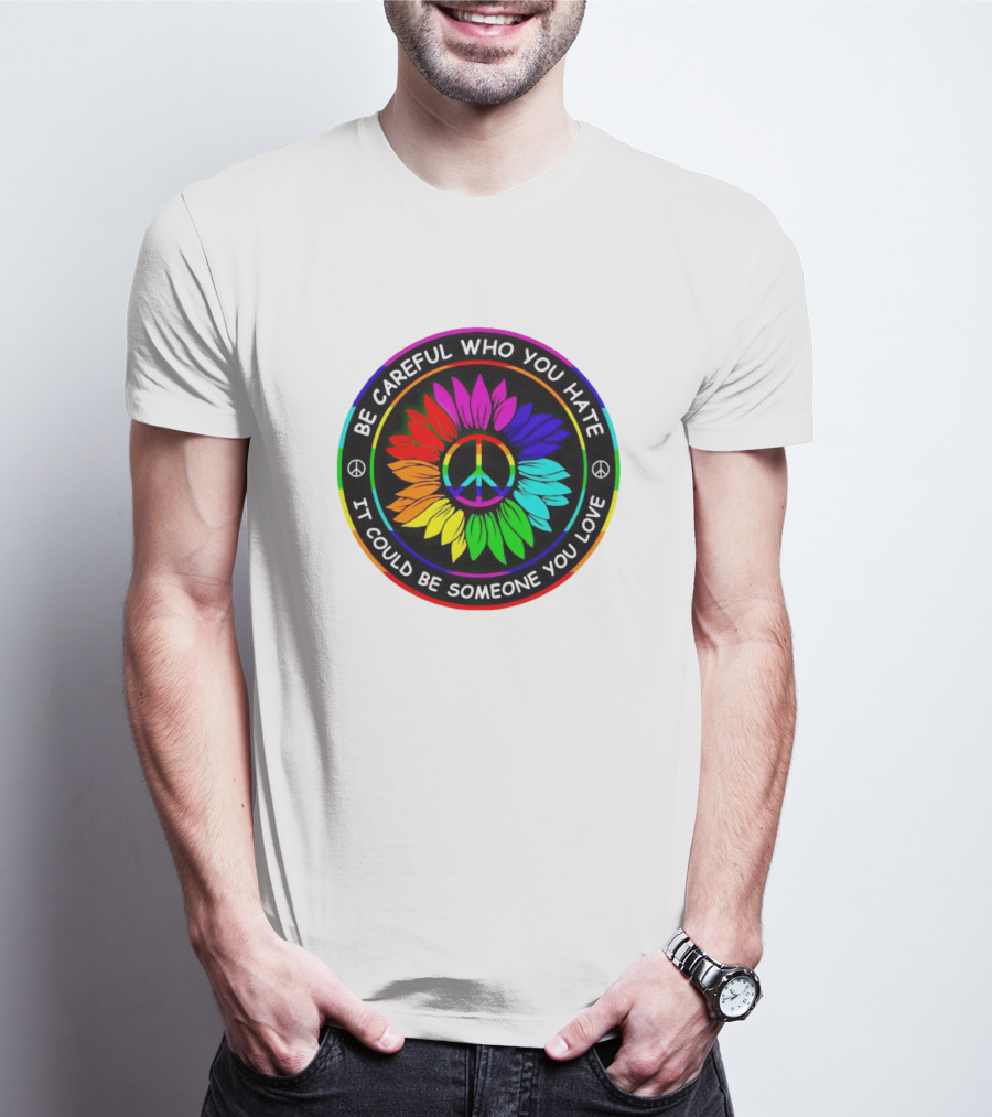 Be Careful Who You Hate It Could Be Someone You Love Sunflower Hippie Pride Peace T-Shirt