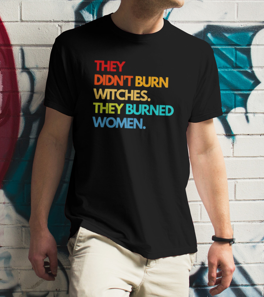 THEY DIDN'T BURN WITCHES THEY BURNED WOMEN TEXT ART IN RAINBOW COLORS T-Shirt