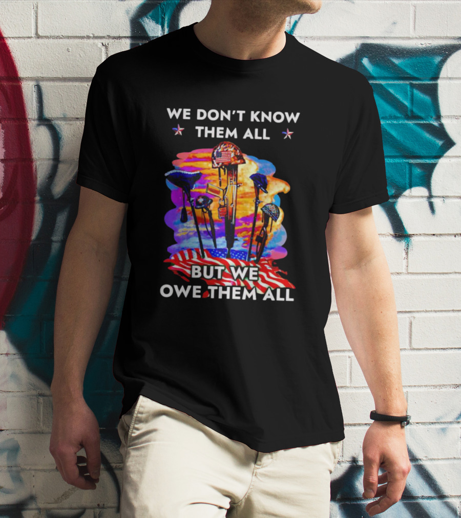 We Don’t Know Them All But We Owe Them All Patriotic Tribute American Flag Helmets And Crosses T-Shirt
