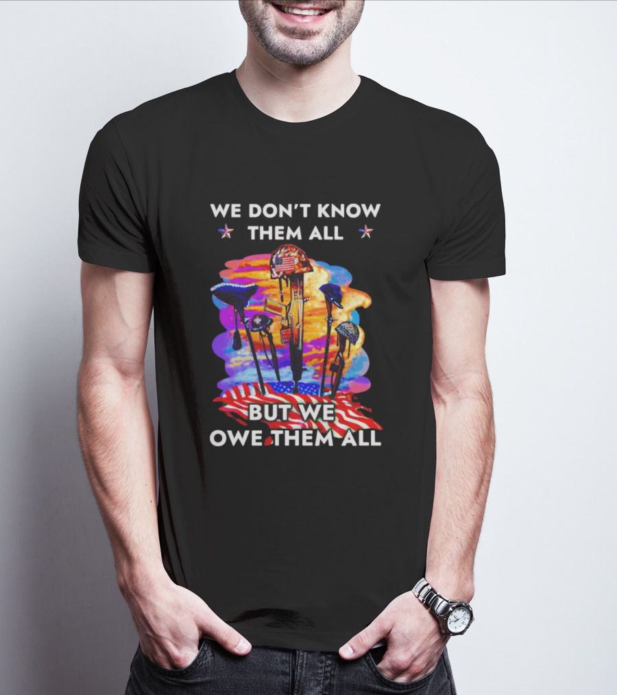 We Don’t Know Them All But We Owe Them All Patriotic Tribute American Flag Helmets And Crosses T-Shirt