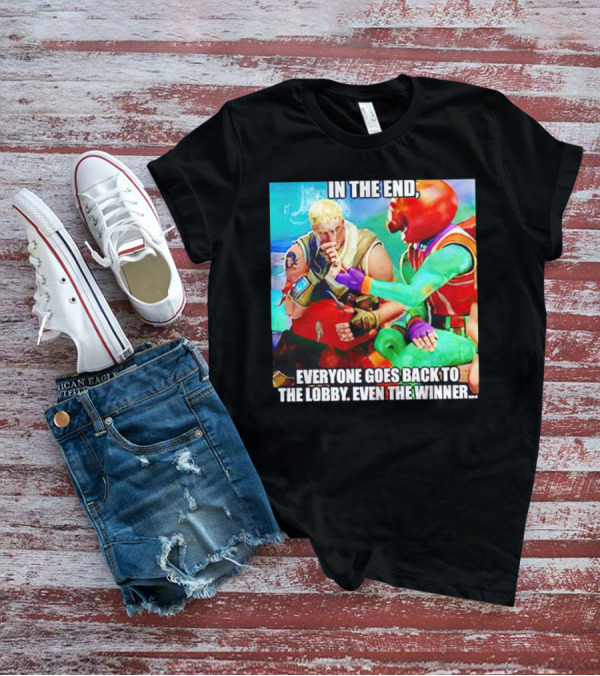 In The End Everyone Goes Back To The Lobby Even The Winner Fortnite Meme Characters T-Shirt