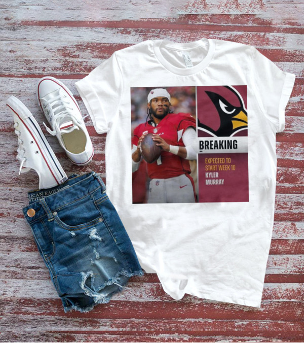Breaking Kyler Murray Expected To Start Week 10 T-Shirt