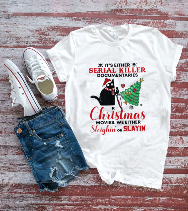 Cat It's Either Serial Killer Documentaries Or Christmas Movies We Either Sleighin Or Slayin T-Shirt