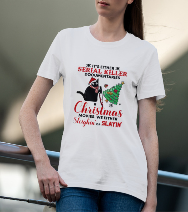 Cat It's Either Serial Killer Documentaries Or Christmas Movies We Either Sleighin Or Slayin T-Shirt