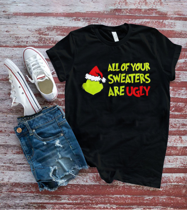 Grinch All Of Your Sweaters Are Ugly T-Shirt