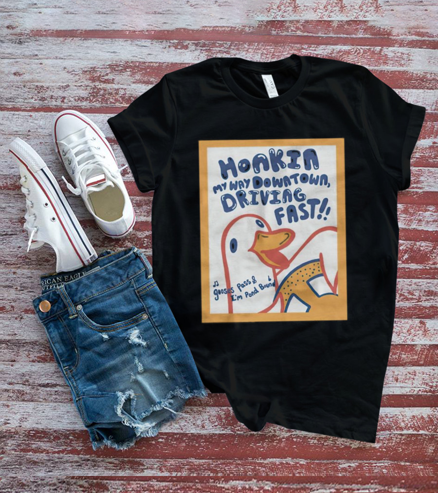 Honkin My Way Downtown Driving Fast Gooses Pass I'm Pond Bound T-Shirt