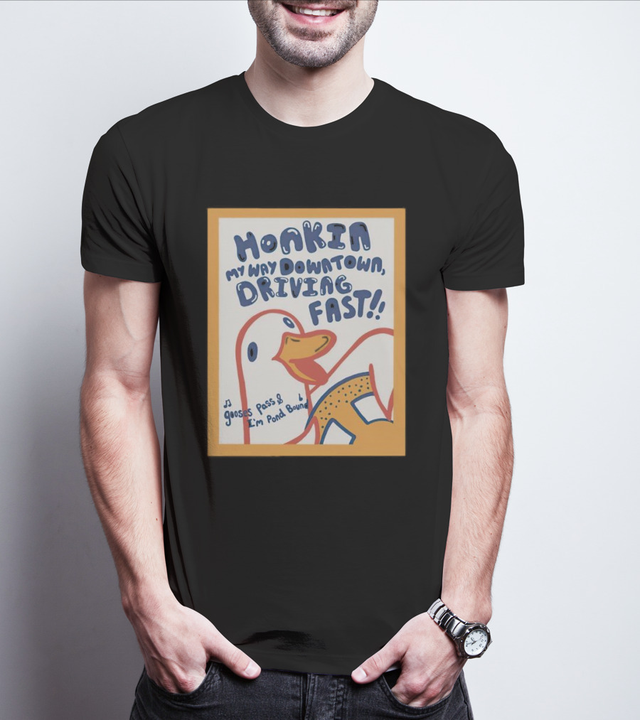 Honkin My Way Downtown Driving Fast Gooses Pass I'm Pond Bound T-Shirt