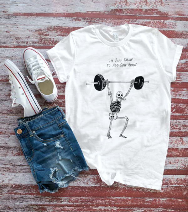 Skeleton I'm Just Trying To Add Some Muscle Lifting Weights T-Shirt