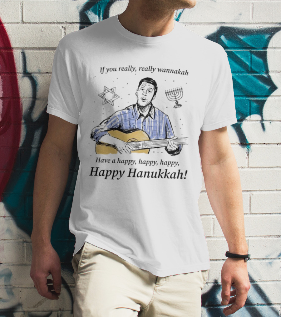 If You Really, Really Wannakah Have A Happy, Happy, Happy, Happy Hanukkah T-Shirt