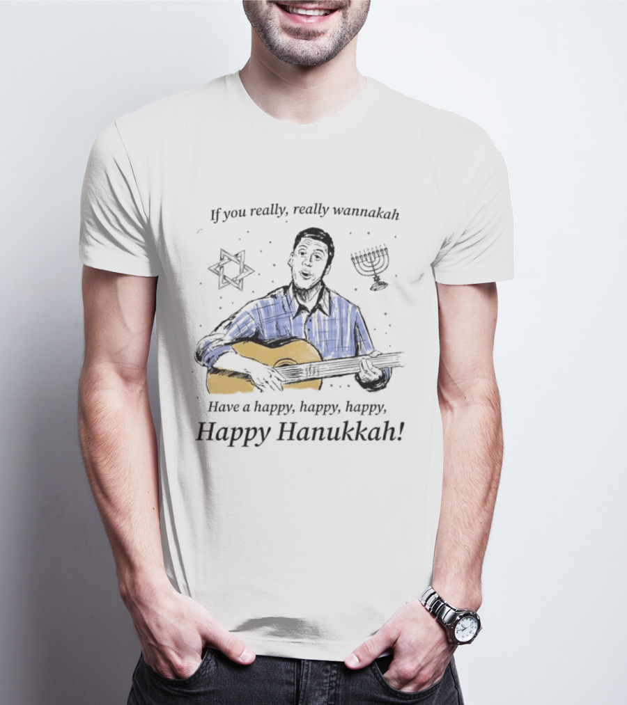 If You Really, Really Wannakah Have A Happy, Happy, Happy, Happy Hanukkah T-Shirt