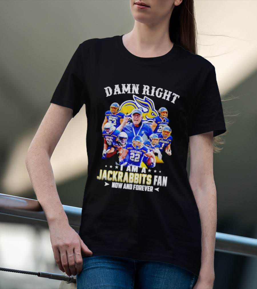 Damn Right I Am A Jackrabbits Fan Now And Forever With Team Players T-Shirt