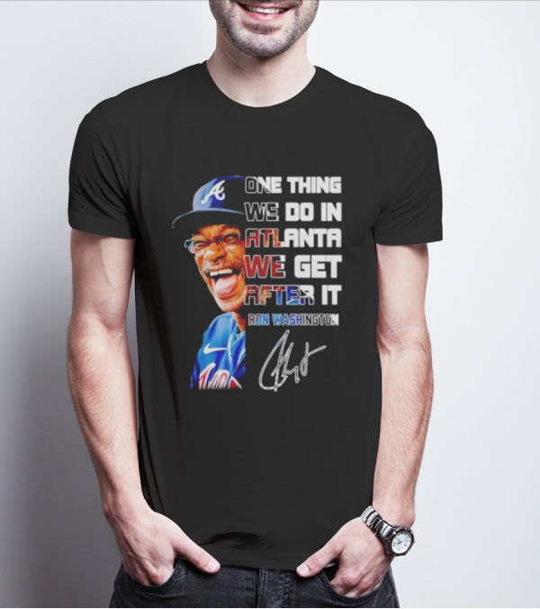 One Thing We Do In Atlanta We Get After It Ron Washington Signature Braves Cap T-Shirt