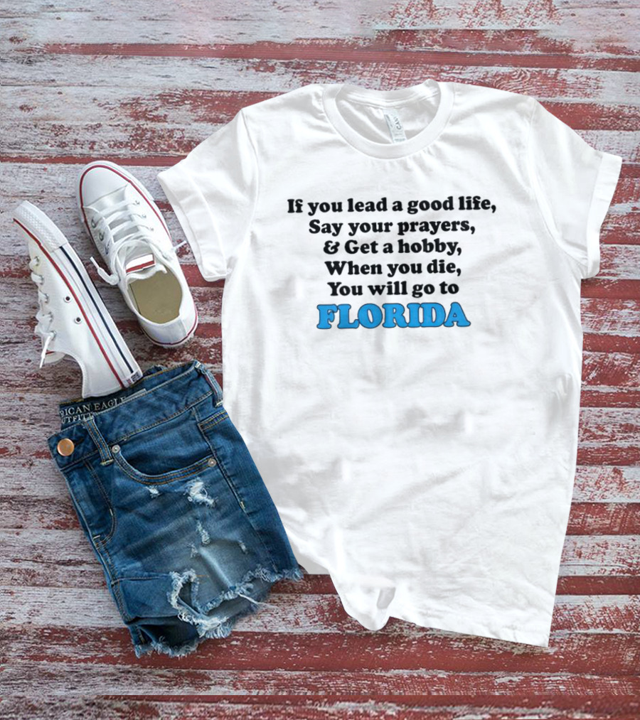 If You Lead A Good Life Say Your Prayers And Get A Hobby When You Die You Will Go To Florida T-Shirt