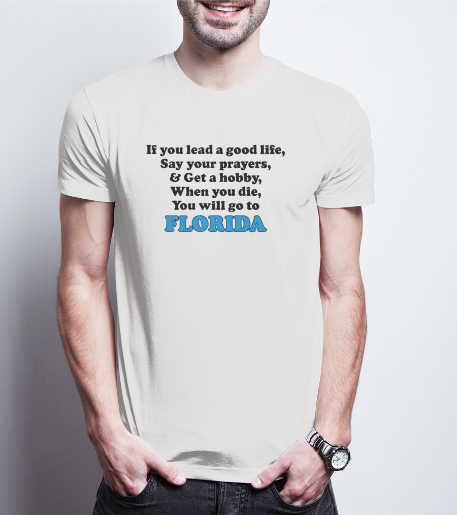 If You Lead A Good Life Say Your Prayers And Get A Hobby When You Die You Will Go To Florida T-Shirt