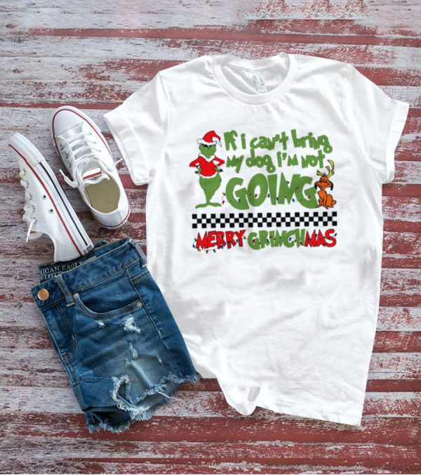 Merry Grinchmas If I Can't Bring My Dog I'm Not Going Christmas T-Shirt