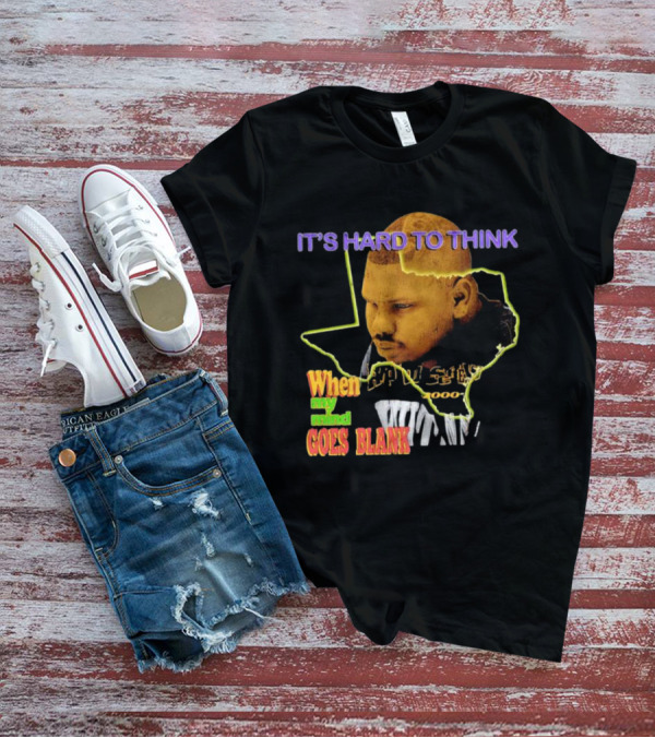 IT'S HARD TO THINK WHEN MY MIND GOES BLANK Texas T-Shirt