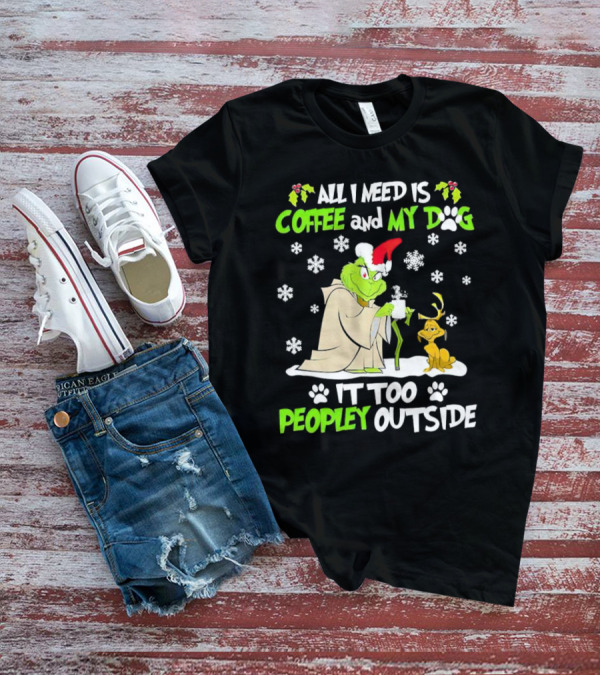 All I Need Is Coffee And My Dog It Too Peopley Outside Christmas Grinch T-Shirt