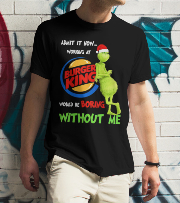 Admit It Now Working At Burger King Would Be Boring Without Me Grinch In Santa Hat T-Shirt