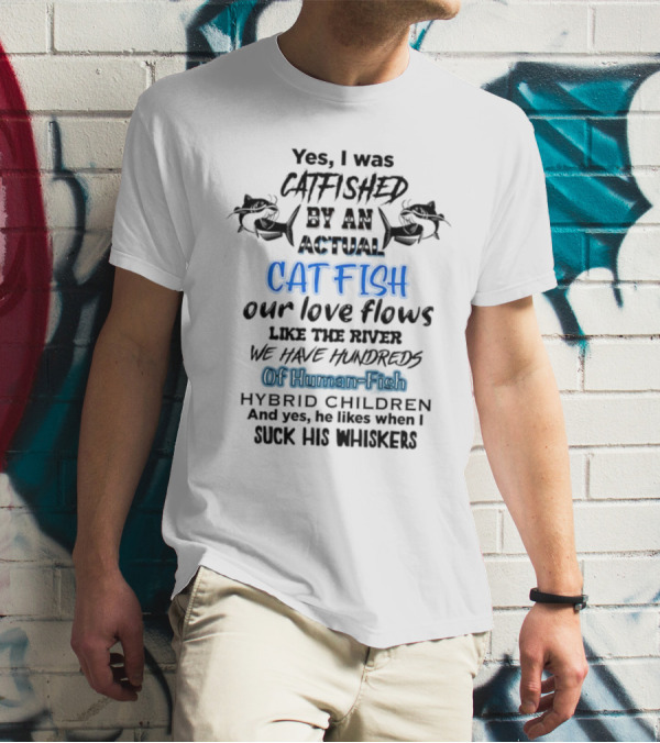 Yes I Was Catfished By An Actual Catfish Our Love Flows Like The River We Have Hundreds Of Human-Fish Hybrid Children T-Shirt
