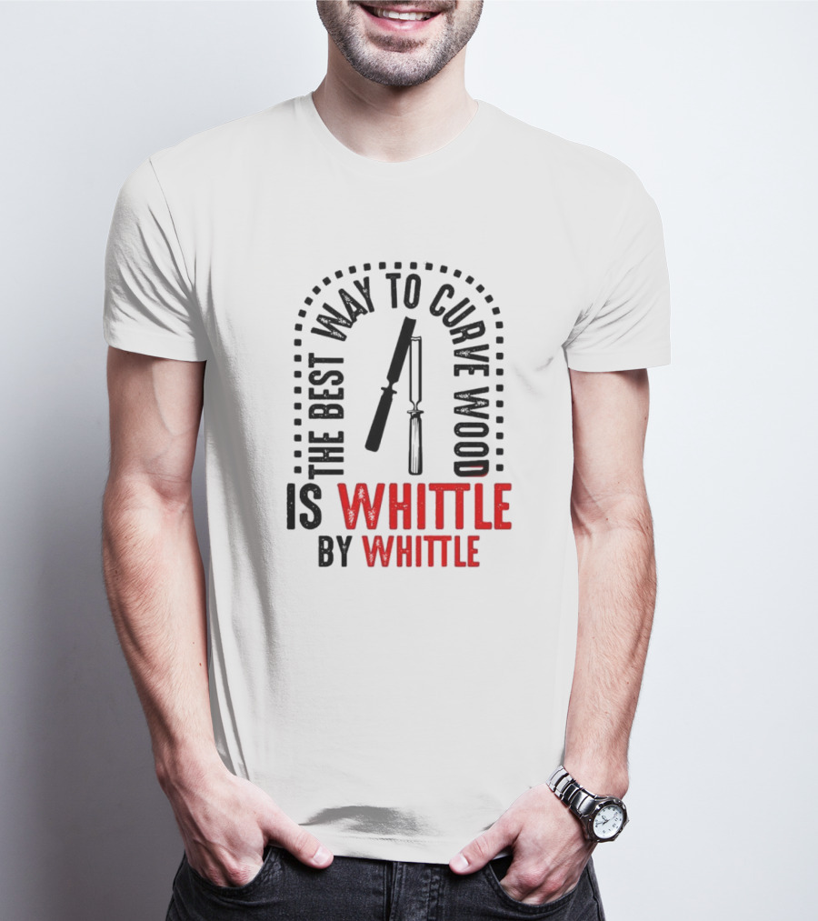 The Best Way To Curve Wood Is Whittle By Whittle T-Shirt