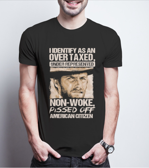 I Identify As An Over Taxed Under Represented Non-Woke Pissed Off American Citizen Clint Eastwood T-Shirt