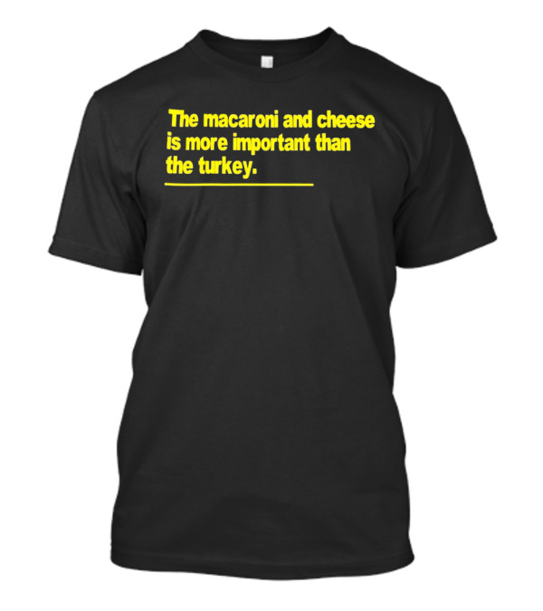 The Macaroni And Cheese Is More Important Than The Turkey T-Shirt