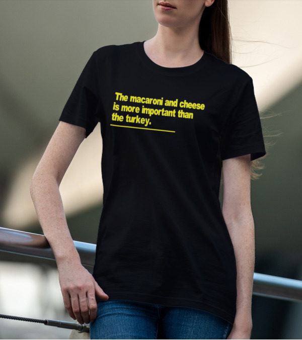 The Macaroni And Cheese Is More Important Than The Turkey T-Shirt