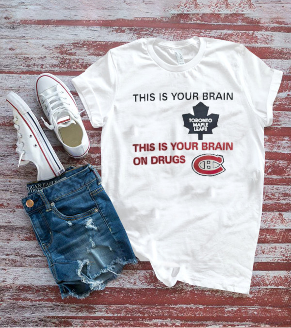 Toronto Maple Leafs This Is Your Brain Montreal Canadiens This Is Your Brain On Drugs T-Shirt