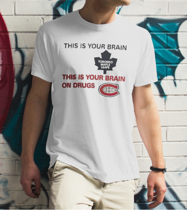 Toronto Maple Leafs This Is Your Brain Montreal Canadiens This Is Your Brain On Drugs T-Shirt