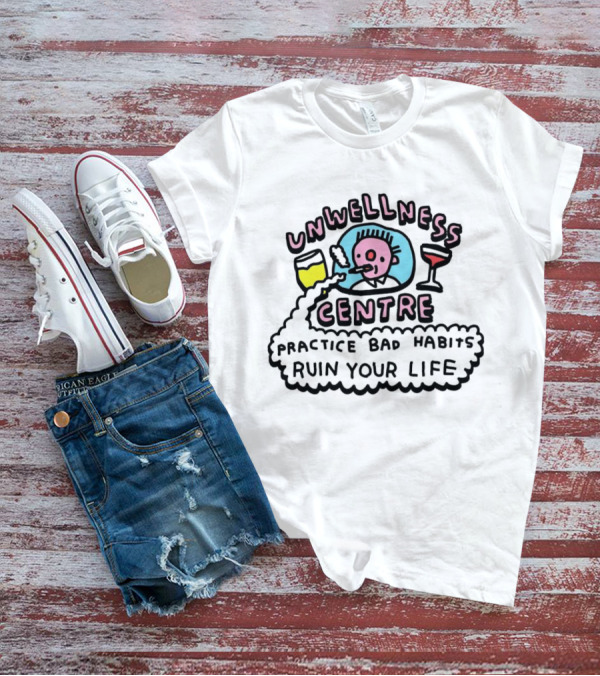 Unwellness Centre Practice Bad Habits Ruin Your Life T-Shirt