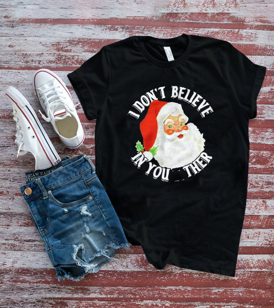 I Don’t Believe In You Either Santa Claus Christmas T-Shirt