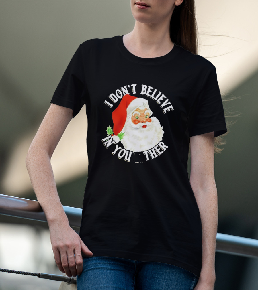 I Don’t Believe In You Either Santa Claus Christmas T-Shirt