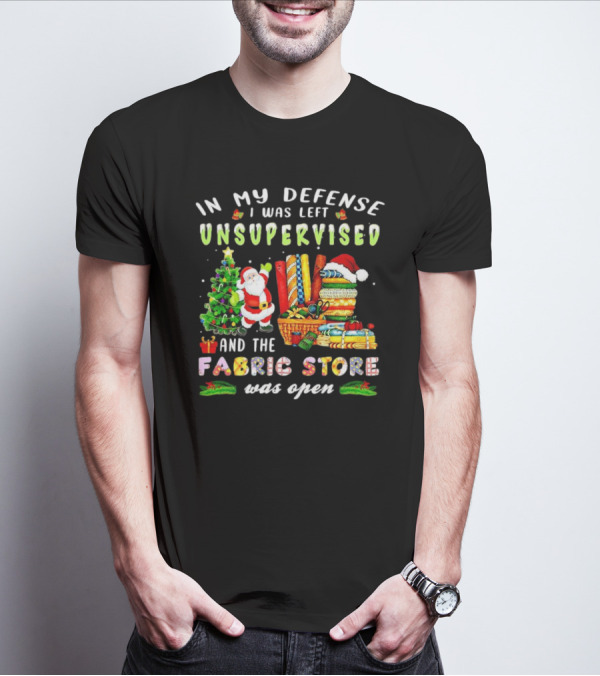 In My Defense I Was Left Unsupervised And The Fabric Store Was Open Santa Claus Christmas T-Shirt